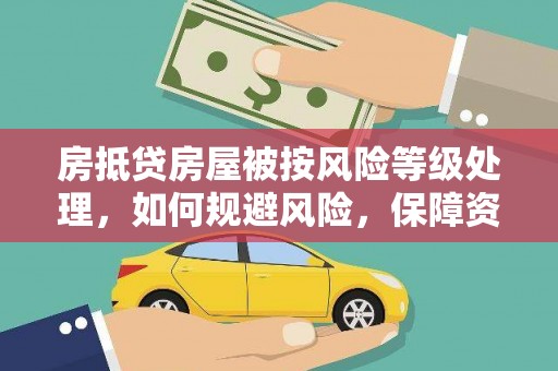 望城房抵贷房屋被按风险等级处理，如何规避风险，保障资产安全？