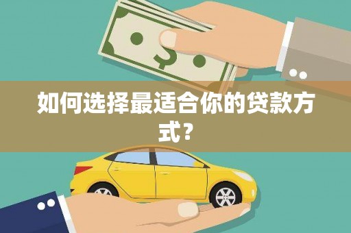 河津如何选择最适合你的贷款方式？