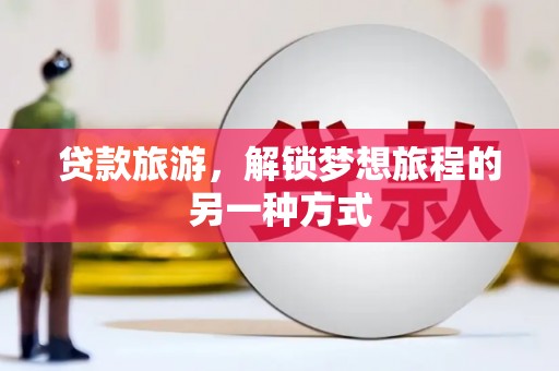 牟定贷款旅游，解锁梦想旅程的另一种方式