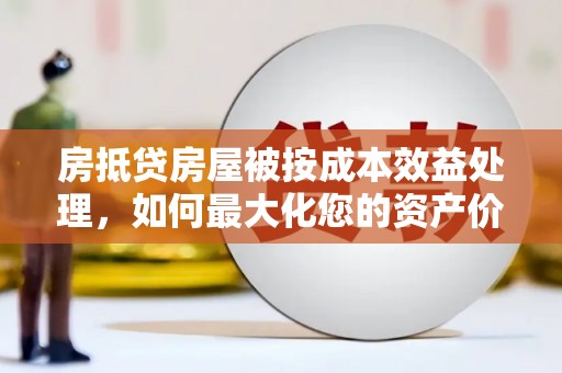 海门房抵贷房屋被按成本效益处理，如何最大化您的资产价值？