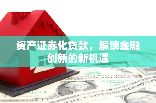 北塔资产证券化贷款，解锁金融创新的新机遇