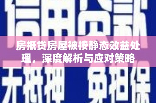 兴文房抵贷房屋被按静态效益处理，深度解析与应对策略