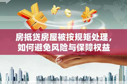 东凤房抵贷房屋被按规矩处理，如何避免风险与保障权益