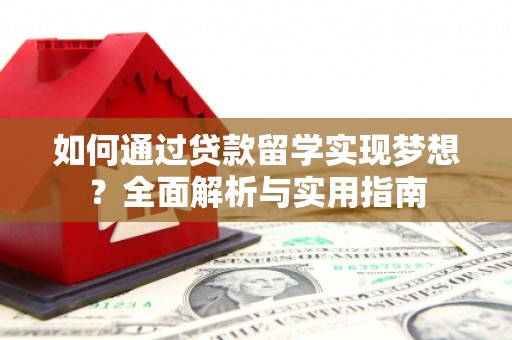 涞水如何通过贷款留学实现梦想？全面解析与实用指南