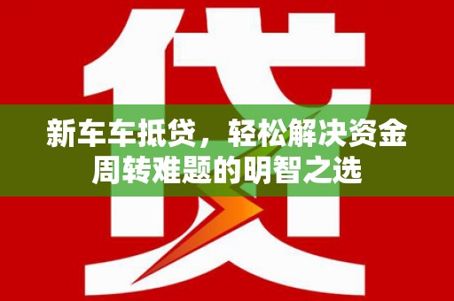 暖暖新车车抵贷，轻松解决资金周转难题的明智之选