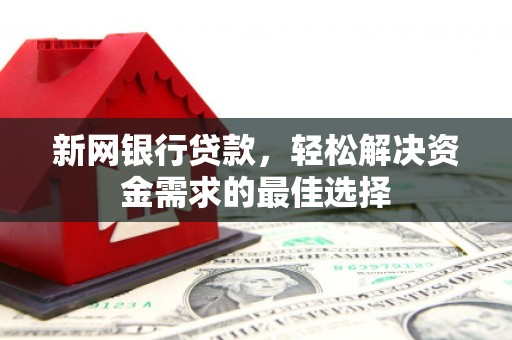 崇州新网银行贷款，轻松解决资金需求的最佳选择