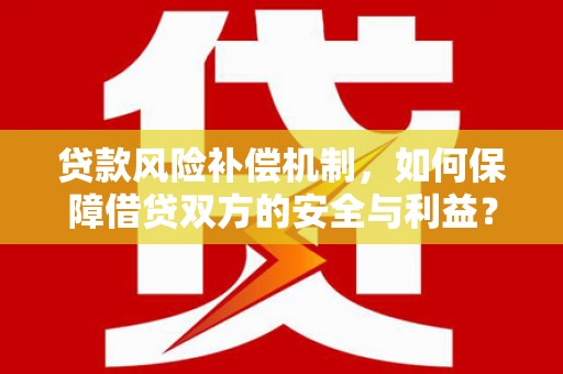 湖南贷款风险补偿机制，如何保障借贷双方的安全与利益？