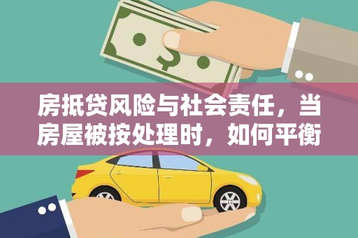 大冶房抵贷风险与社会责任，当房屋被按处理时，如何平衡利益？