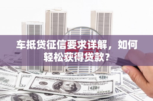 龙华新区车抵贷征信要求详解，如何轻松获得贷款？