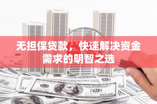 旅顺口无担保贷款，快速解决资金需求的明智之选