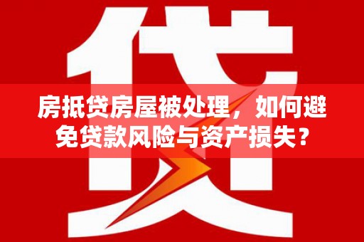 蕲春房抵贷房屋被处理，如何避免贷款风险与资产损失？