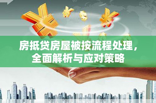 平定房抵贷房屋被按流程处理，全面解析与应对策略