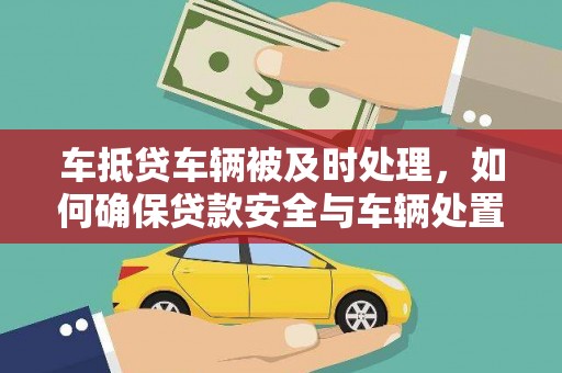 双江车抵贷车辆被及时处理，如何确保贷款安全与车辆处置效率？