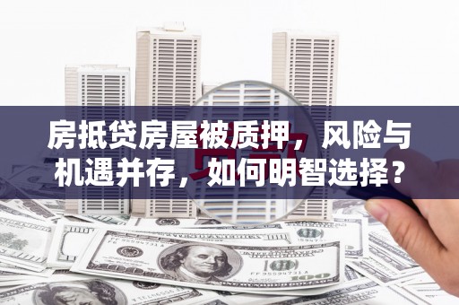 巩留房抵贷房屋被质押，风险与机遇并存，如何明智选择？