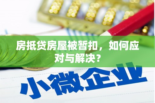 莫旗房抵贷房屋被暂扣，如何应对与解决？