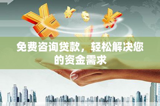 舟山新区免费咨询贷款，轻松解决您的资金需求